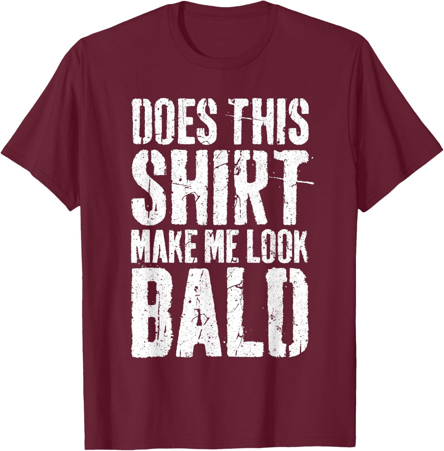Does This Shirt Make Me Look Bald Shirt Men Funny Bald Man T-Shirt - T-Shirt | Maroon