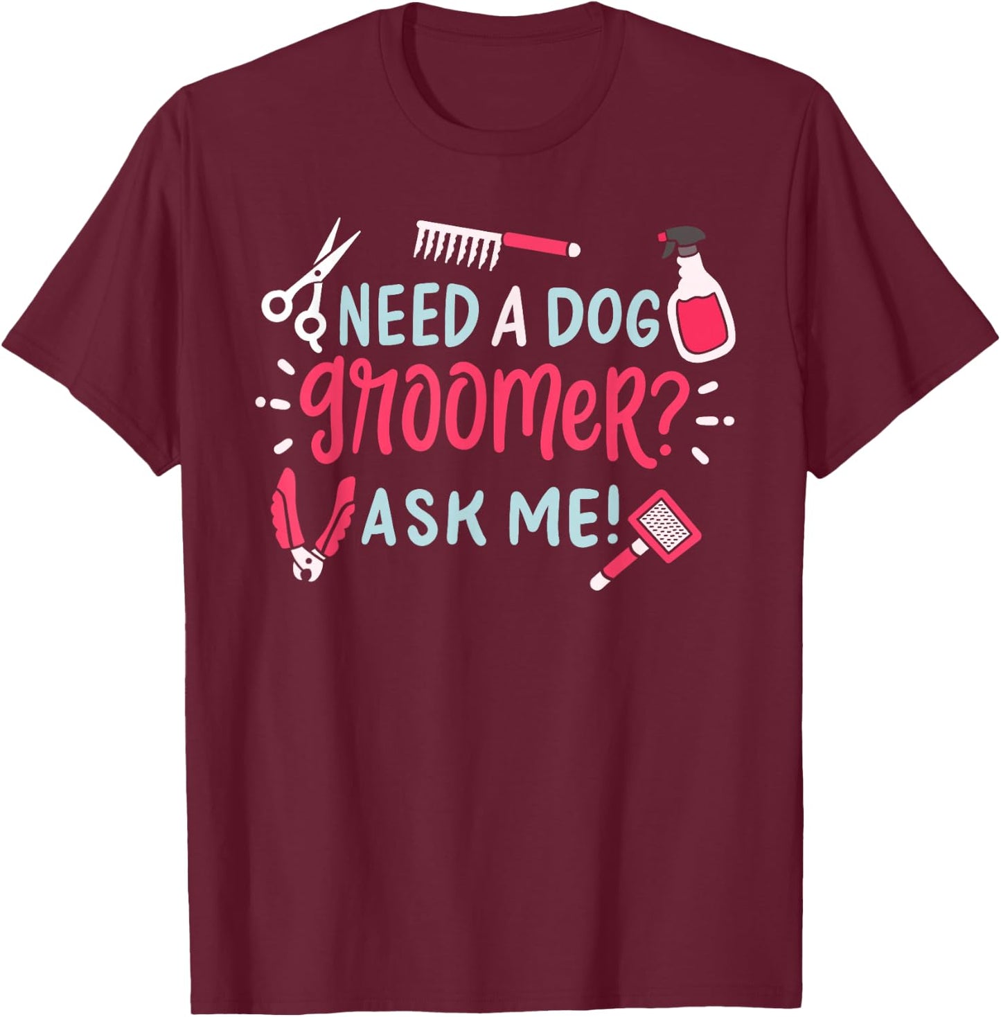 Need A Dog Groomer Ask Me Funny Dog Grooming Salon T-Shirt - T-Shirt | Maroon