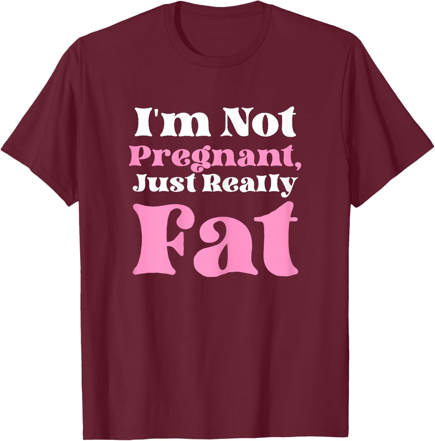 I'm Not Pregnant Just Really Fat Funny T-Shirt - T-Shirt | Maroon