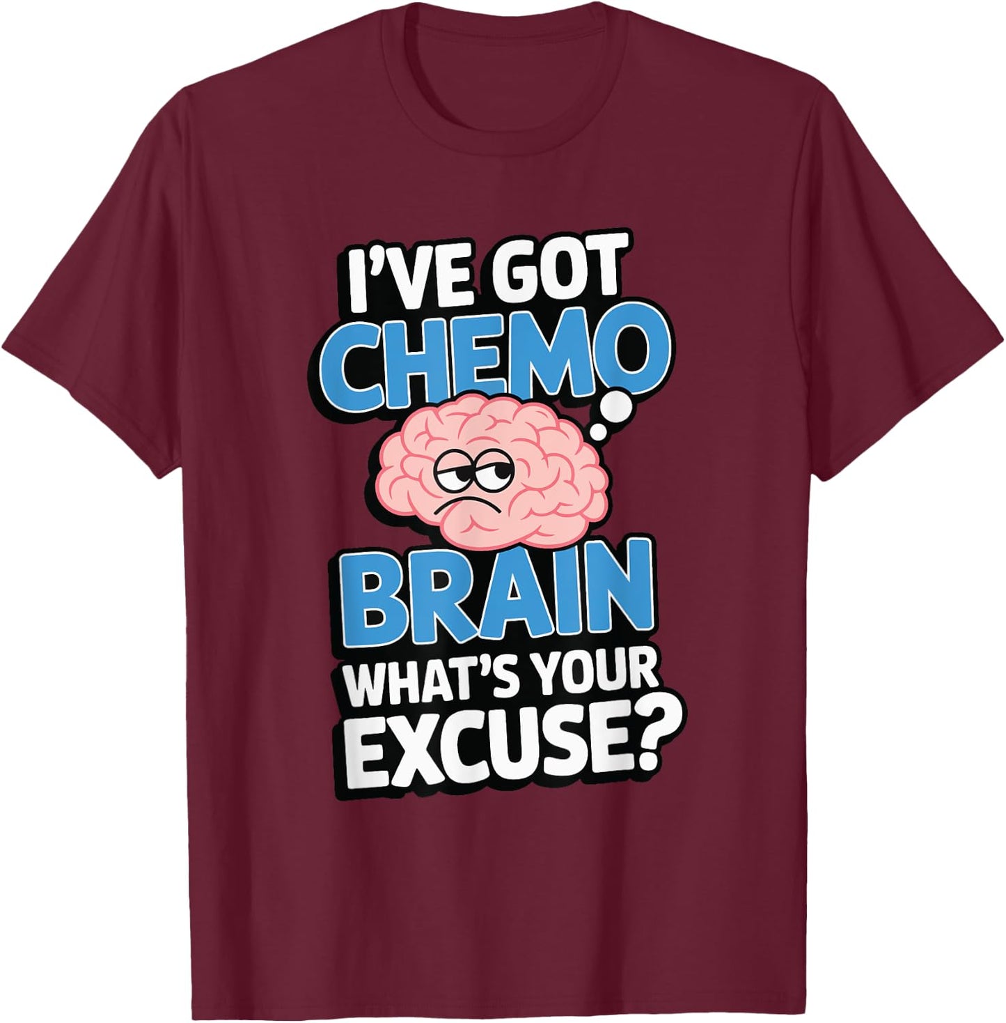 I've Got Chemo Brain What's Your Excuse T-Shirt - T-Shirt | Maroon
