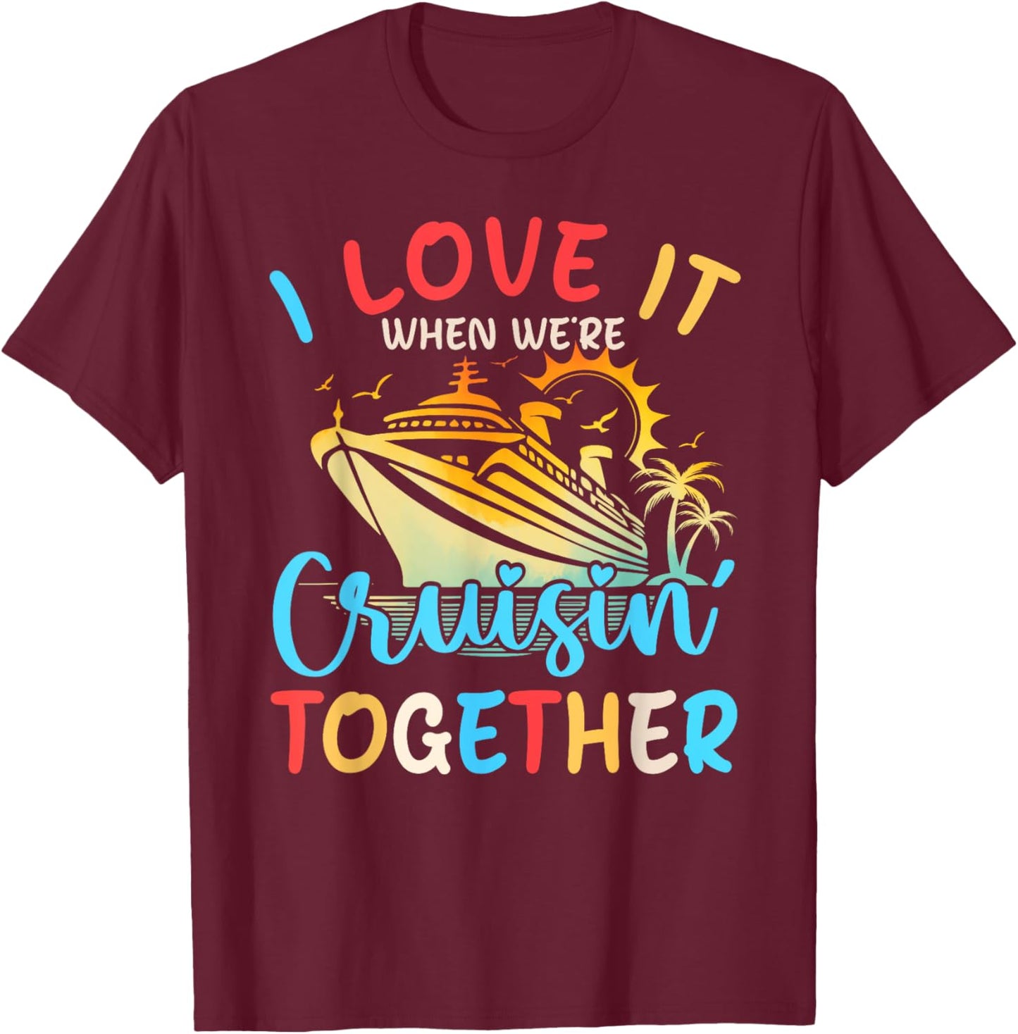 I Love It When We're Cruisin' Together Family Cruise 2024 T-Shirt - T-Shirt | Maroon