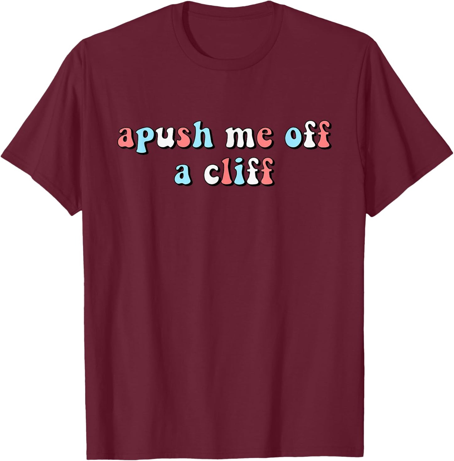 Apush Me Off A Cliff Funny AP US History AP Exam Student T-Shirt - T-Shirt | Maroon