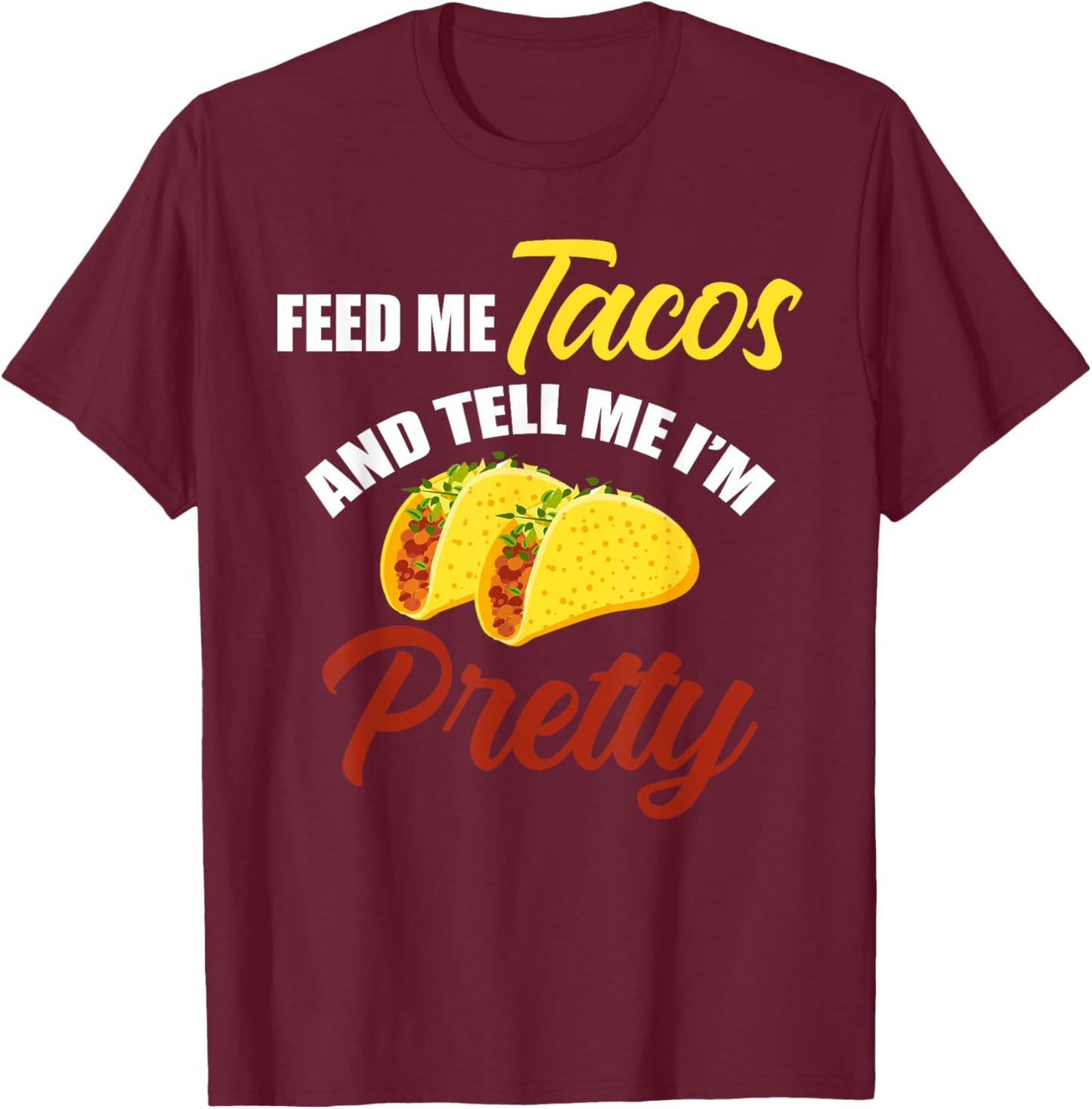 Feed Me Tacos And Tell Me I'm Pretty Mexican Food T-Shirt - T-Shirt | Maroon