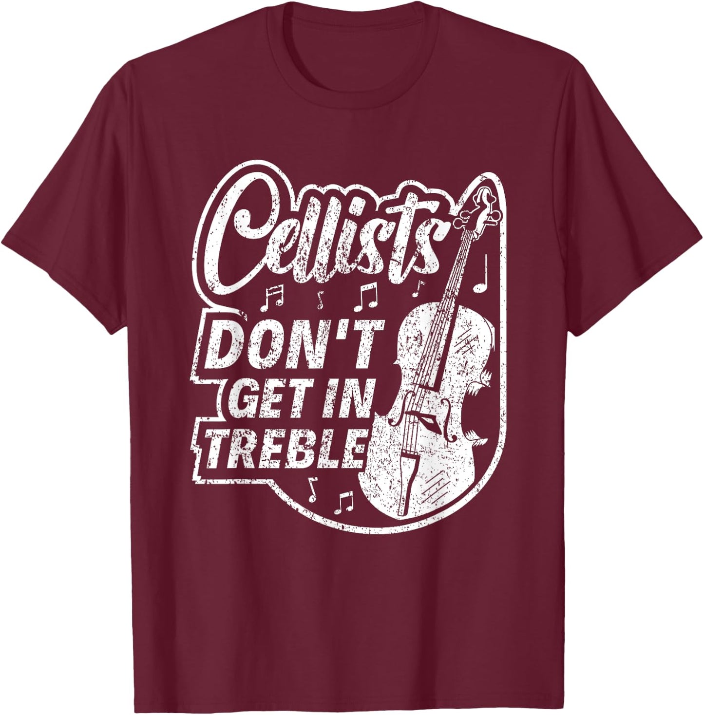 Cellists Don't Get In Treble Musician Cello Player Cellist T-Shirt - T-Shirt | Maroon