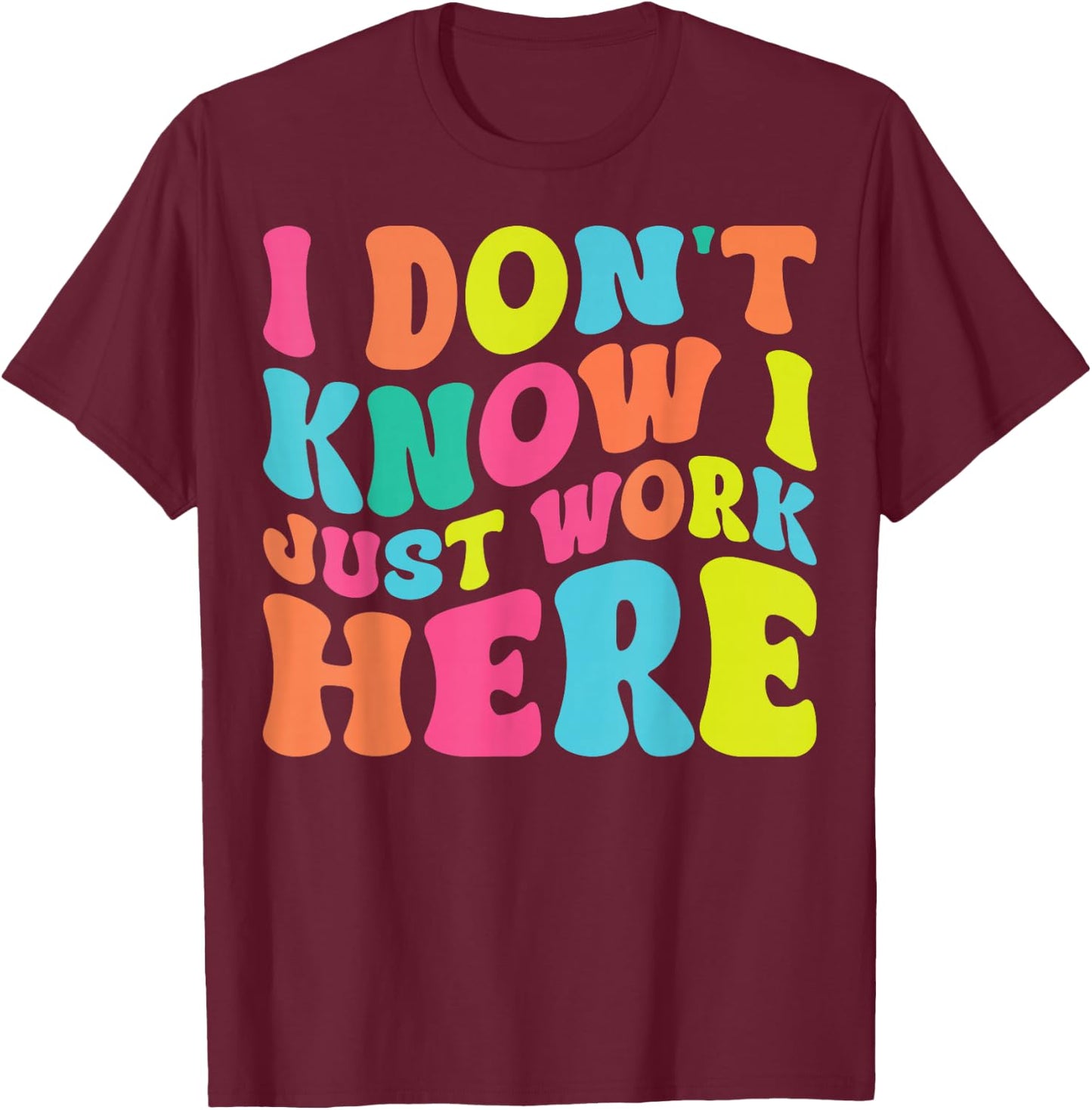 I Don't Know I Just Work Here funny Humorous Sayings T-Shirt - T-Shirt | Maroon