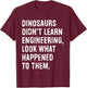 Dinosaurs Didn't Learn Engineering Funny Engineer T-Shirt - T-Shirt | Maroon