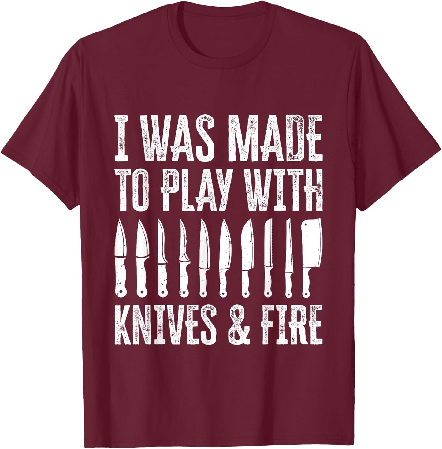 I Was Made To Play With Knives And Fire T-Shirt - T-Shirt | Maroon