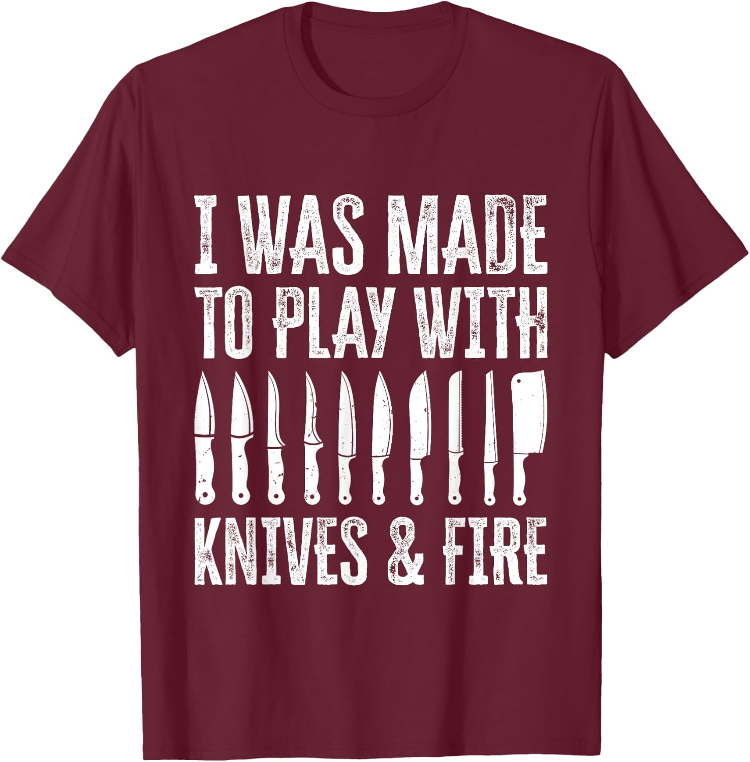 I Was Made To Play With Knives And Fire T-Shirt - T-Shirt | Maroon