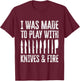 I Was Made To Play With Knives And Fire T-Shirt - T-Shirt | Maroon