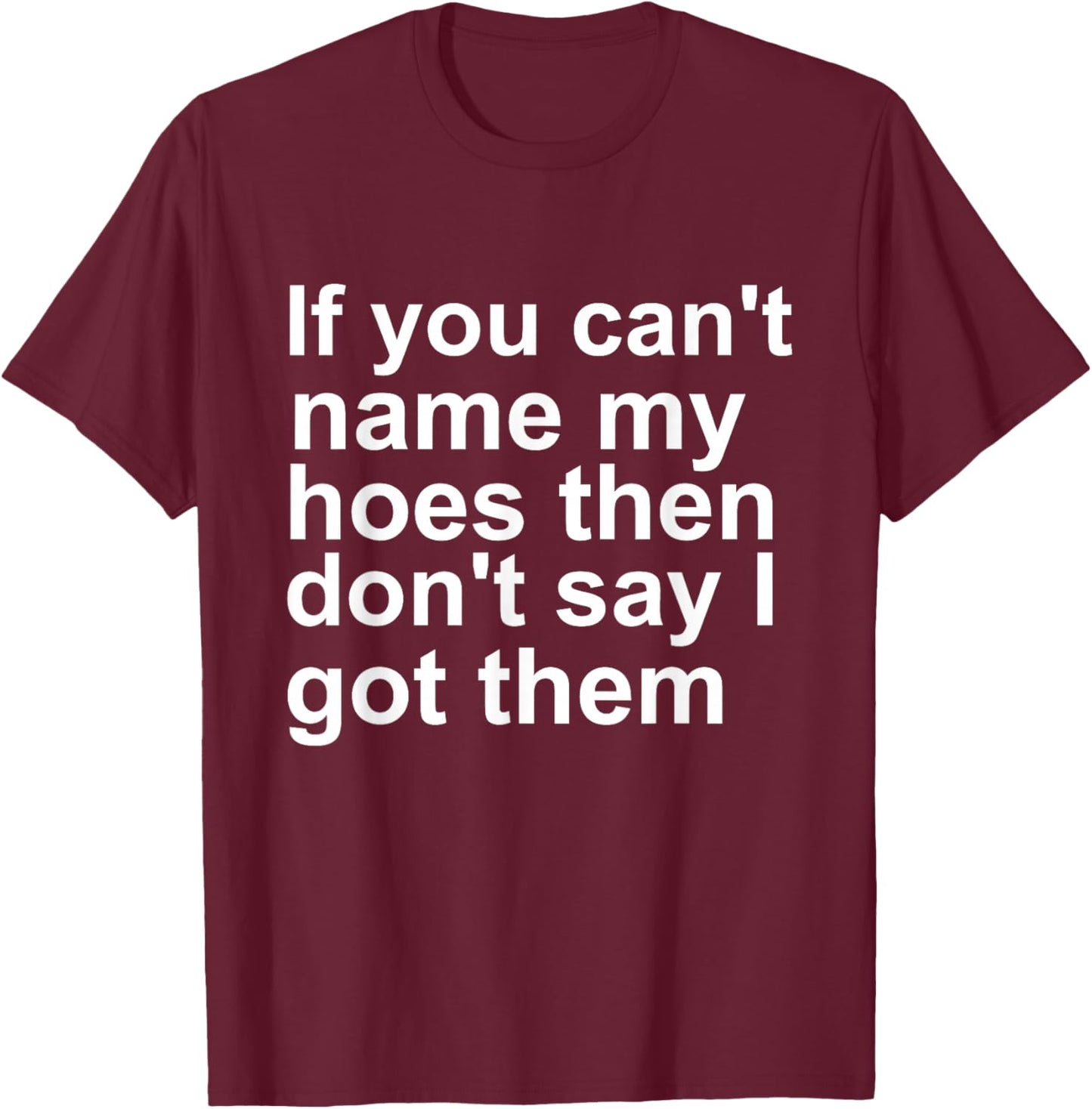 If You Can't Name My Hoes Then Don't Say I Got Them Funny T-Shirt - T-Shirt | Maroon