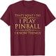 I Play Pinball And I Know Things - Funny Pinball Arcade Game T-Shirt - T-Shirt | Maroon