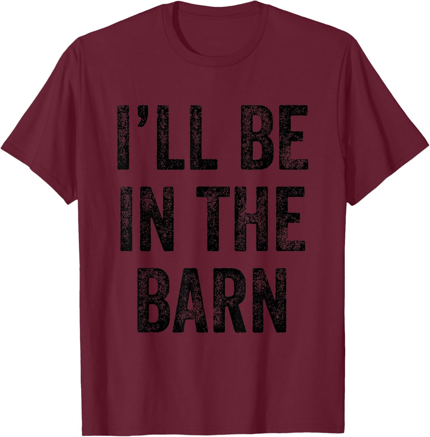 I'll Be In The Barn Farmer Working Horse Lover Barn T-Shirt - T-Shirt | Maroon