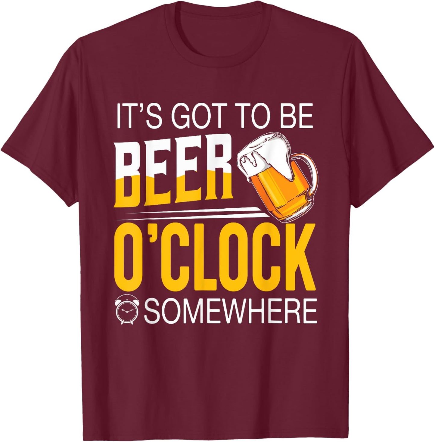 It's Got To Be Beer O'clock Somewhere - Beer Lover Funny T-Shirt - T-Shirt | Maroon