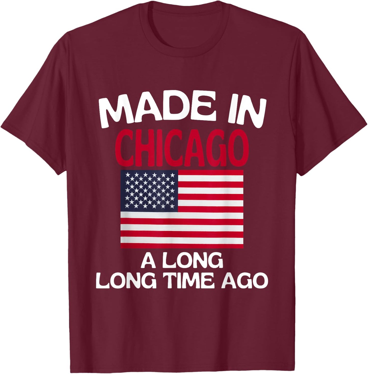 Made In Chicago A Long Time Ago Funny Chicago T-Shirt - T-Shirt | Maroon