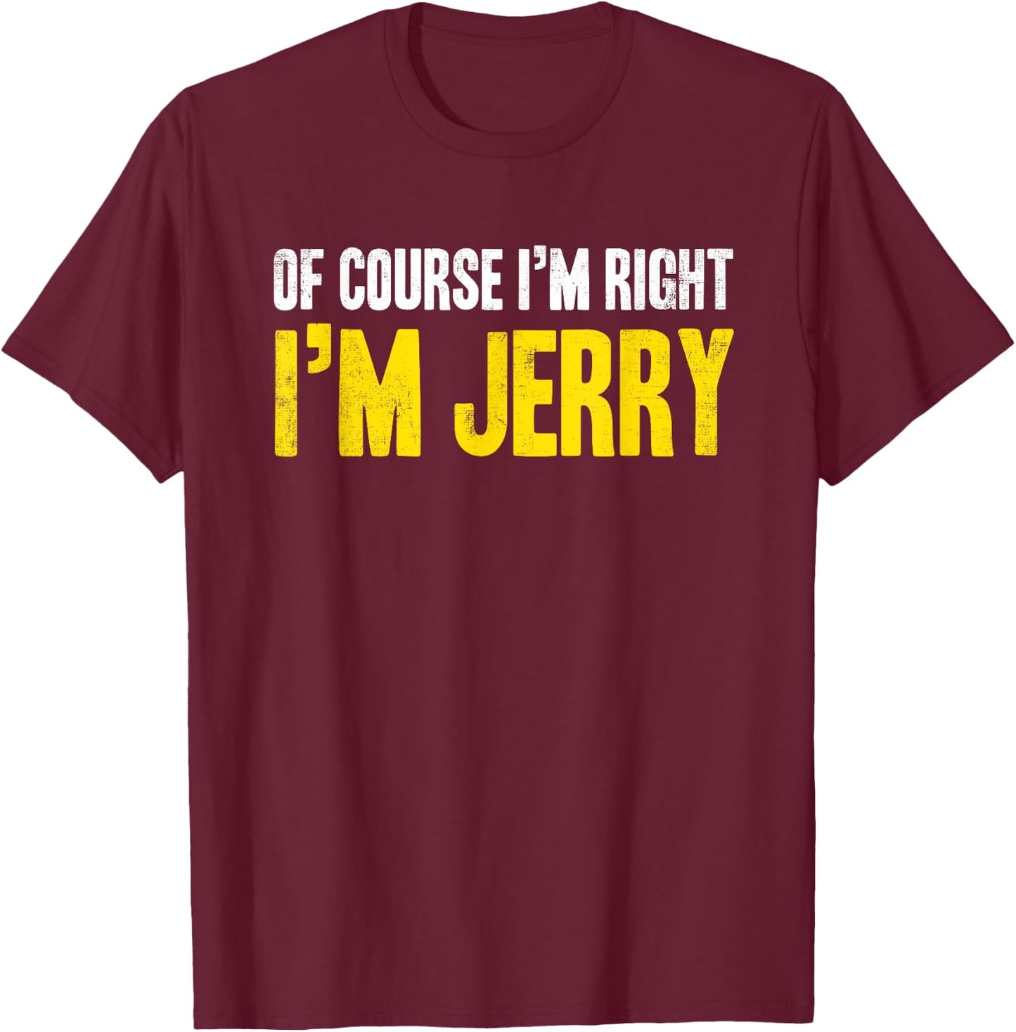 Funny Jerry Of Course I'm Right I'm Jerry Gifts Birthday T-Shirt - T-Shirt | Maroon