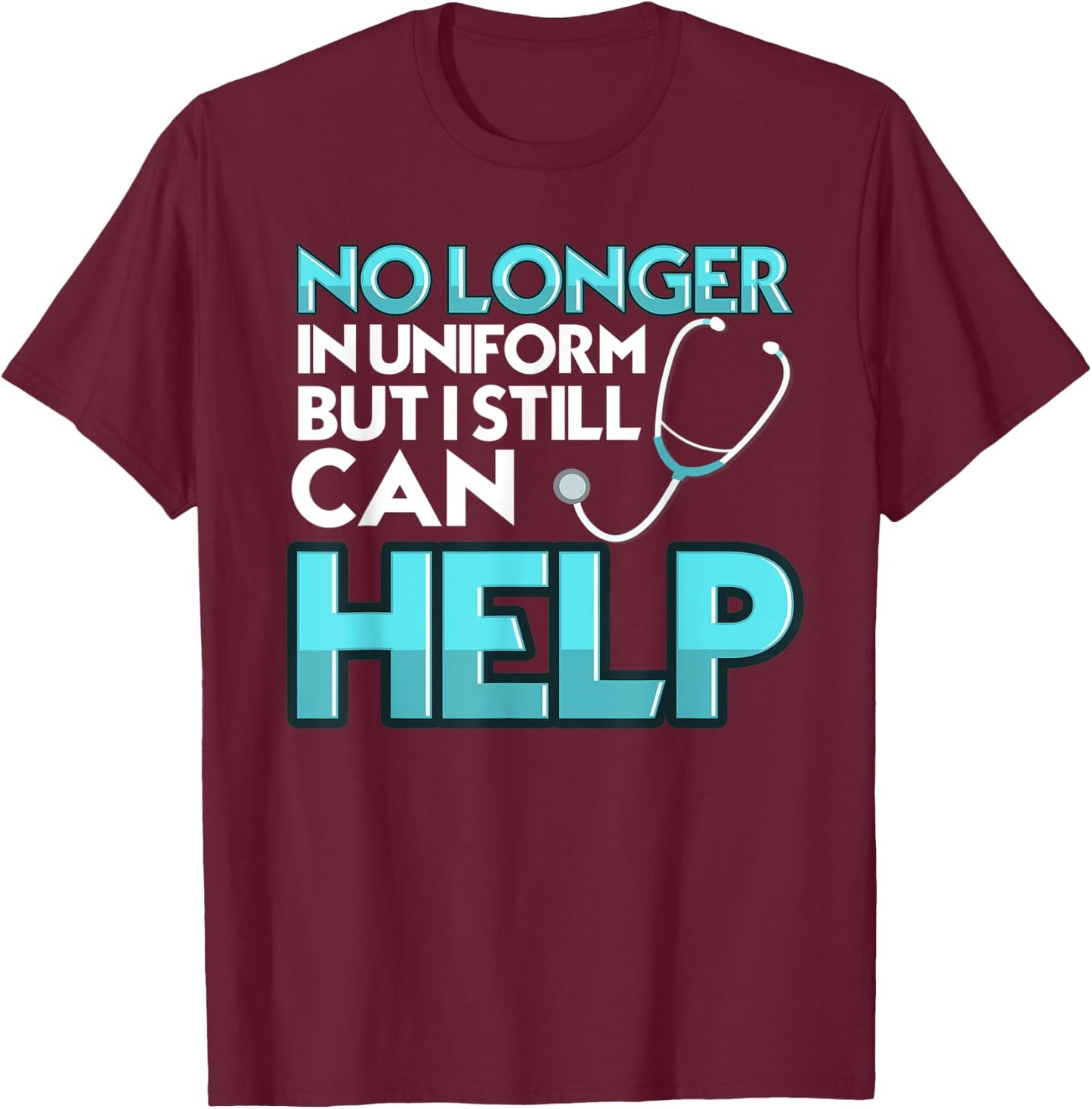 No Longer in Uniform But I can Still Help CNA Nurse Doctor T-Shirt - T-Shirt | Maroon