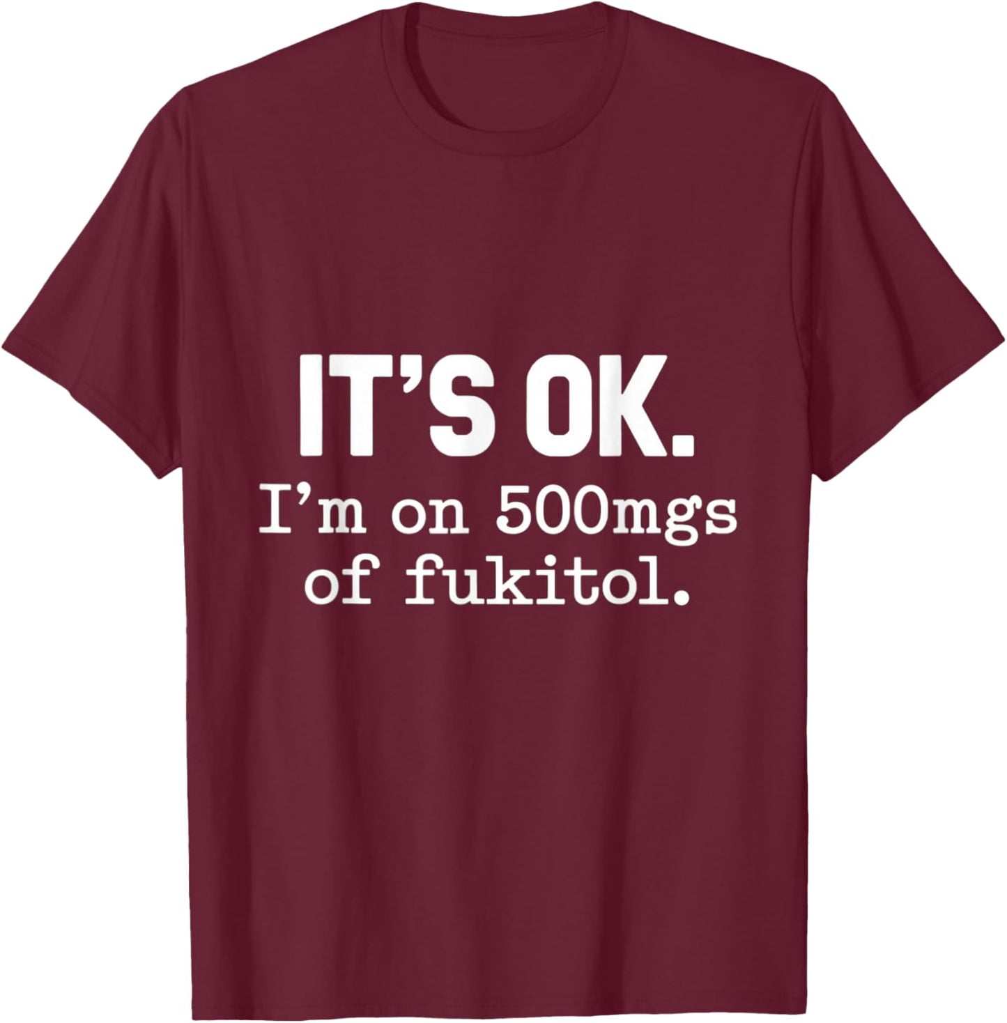 It's Ok I'm On 500mgs Of Fukitol Humor Fun T-Shirt - T-Shirt | Maroon