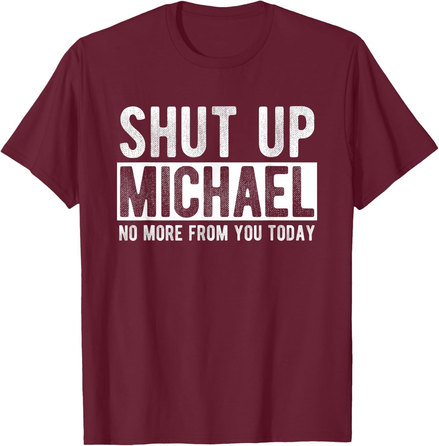 Shut Up Michael No More From You Today Funny Michael Name T-Shirt - T-Shirt | Maroon