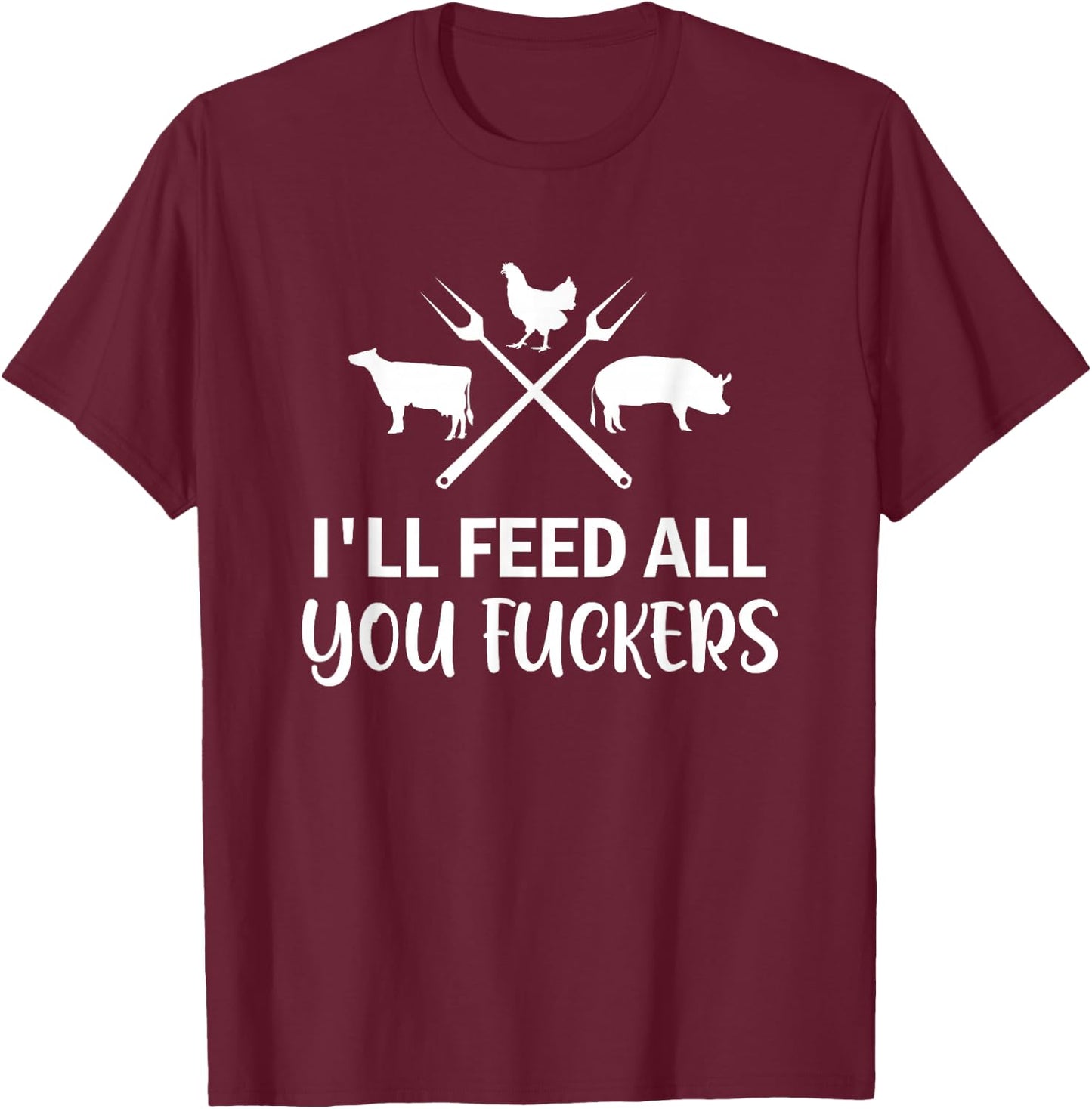 I'll Feed All You Fuckers Funny Grilling Quote BBQ Dad Chef T-Shirt - T-Shirt | Maroon