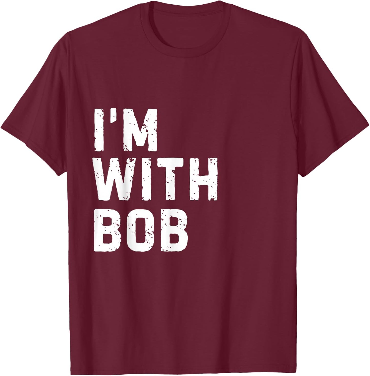 Funny Bob "I'm with Bob" Bachelor Bob Birthday Bob T-Shirt - T-Shirt | Maroon