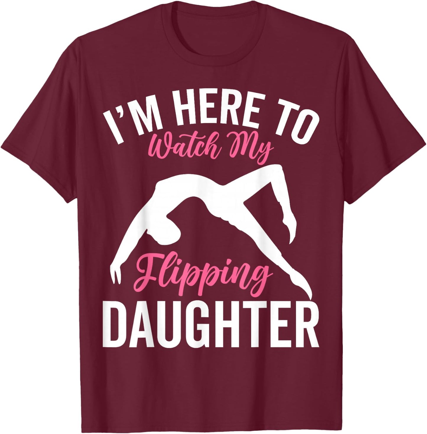 I'm Here to Watch My Flipping Daughter - Gymnastics Dad Mom T-Shirt - T-Shirt | Maroon