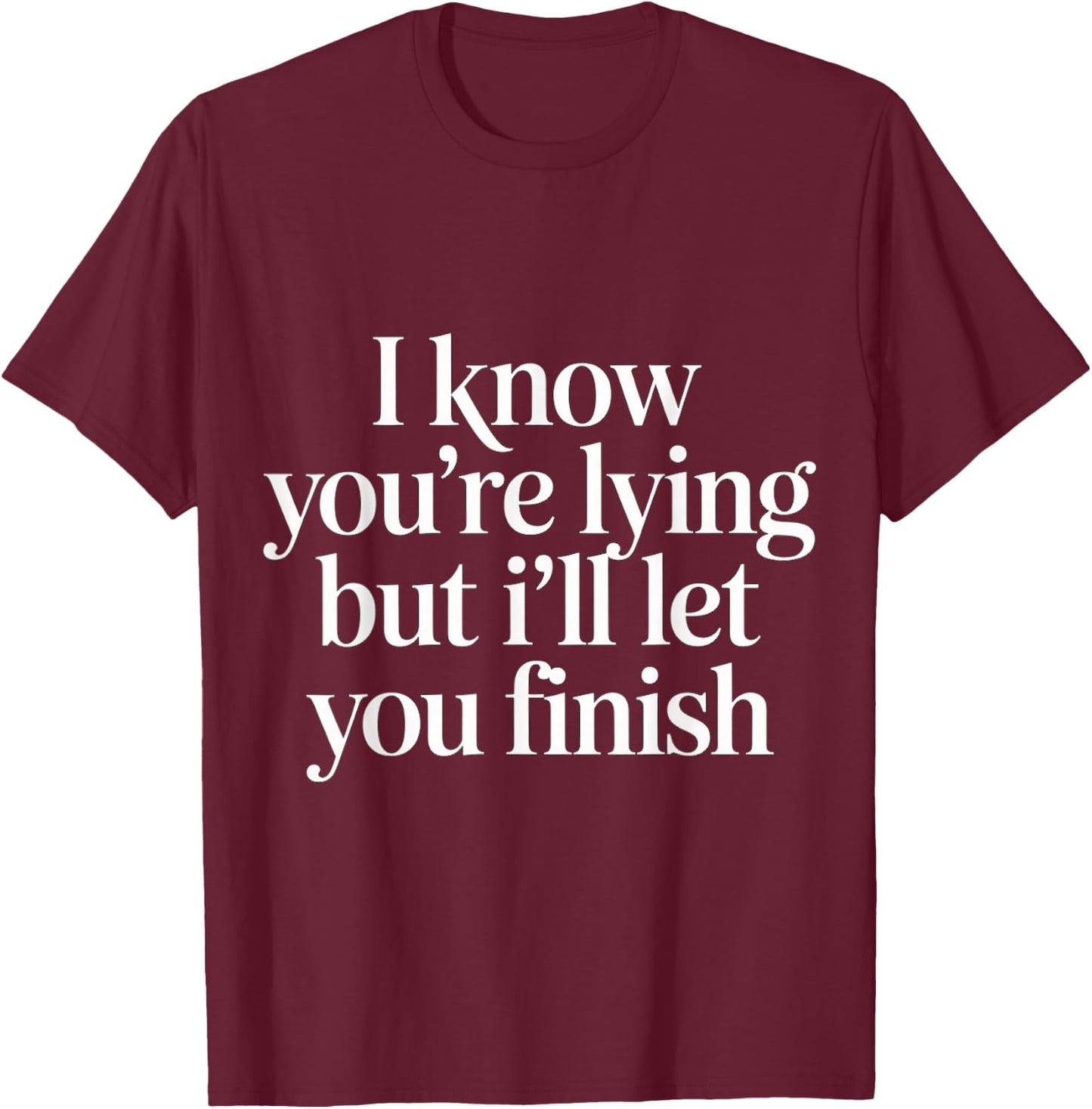 I Know You're Lying But I'll Let You Finish T-Shirt - T-Shirt | Maroon