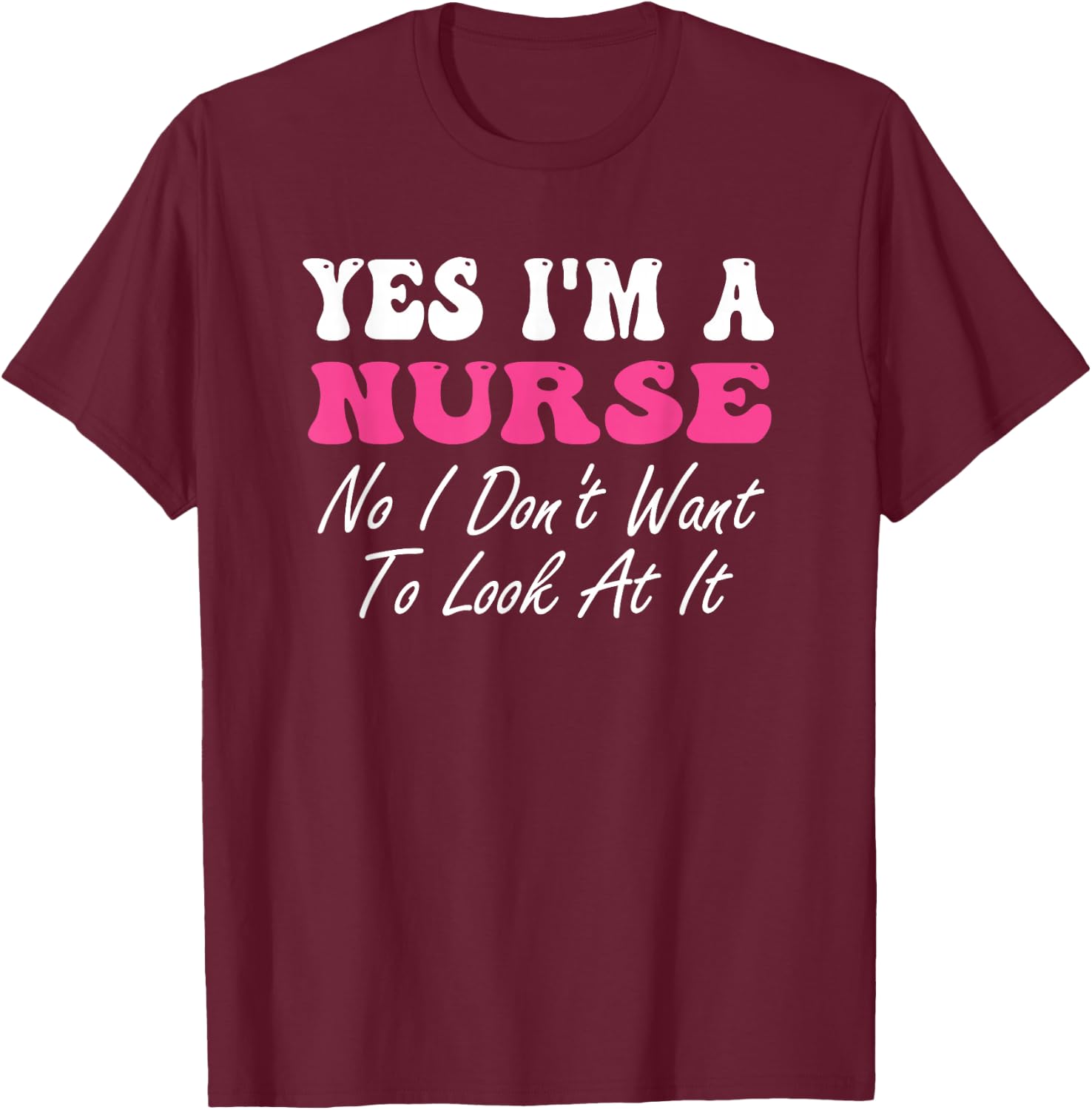 Yes I'm A Nurse No I Don't Want To Look At It Groovy T-Shirt - T-Shirt | Maroon