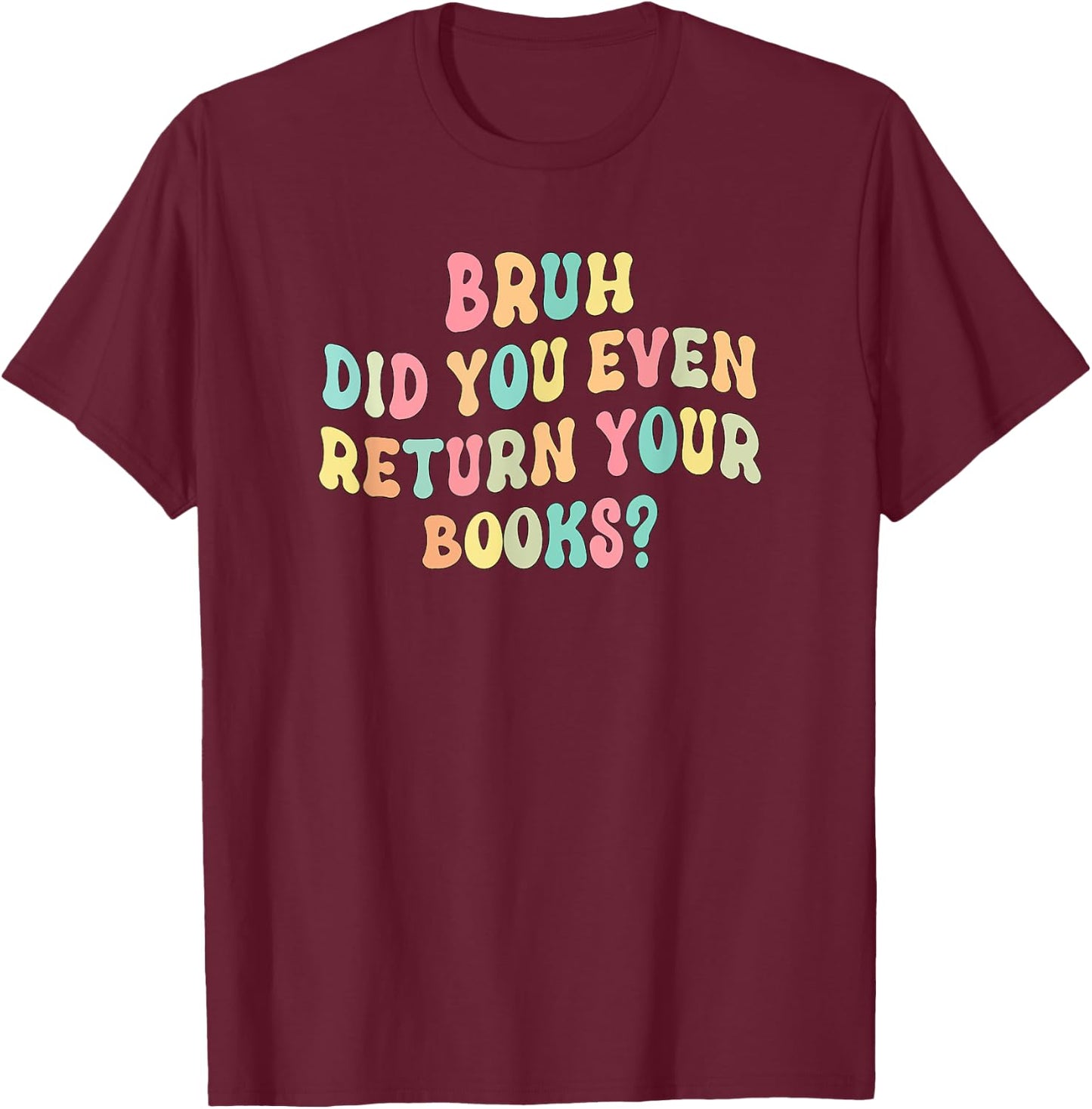 Bruh Did You Even Return Your Books - Librarian Teacher Book T-Shirt - T-Shirt | Maroon