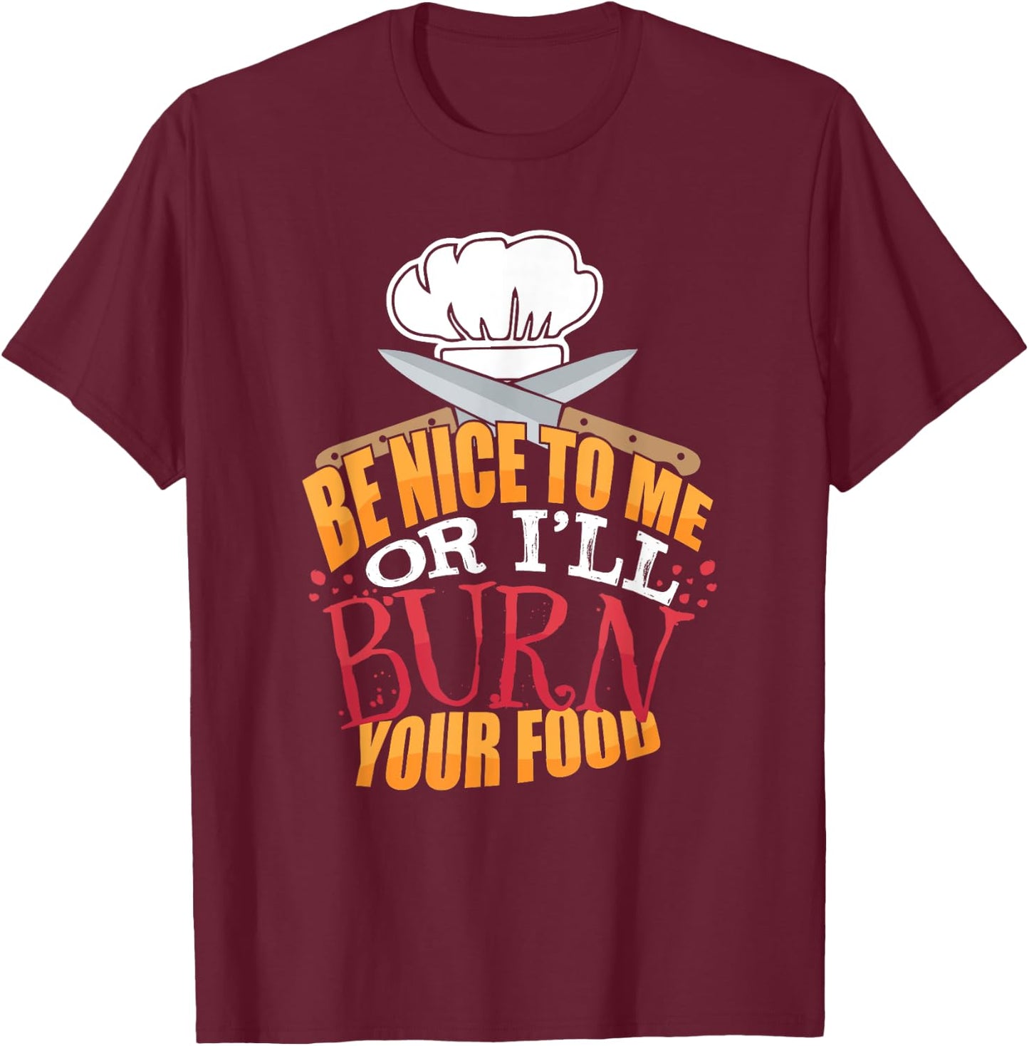 Head Chefs or Line Cook Be Nice to Me or I'll Burn Your Food T-Shirt - T-Shirt | Maroon