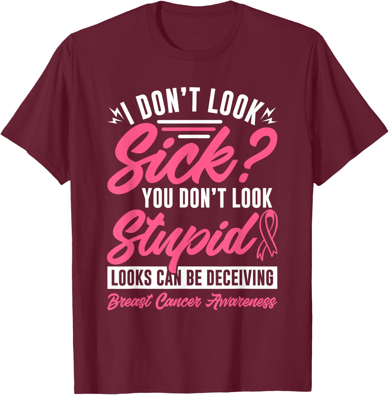 I Don't Look Sick You Don't Look Stupid Breast Cancer T-Shirt - T-Shirt | Maroon