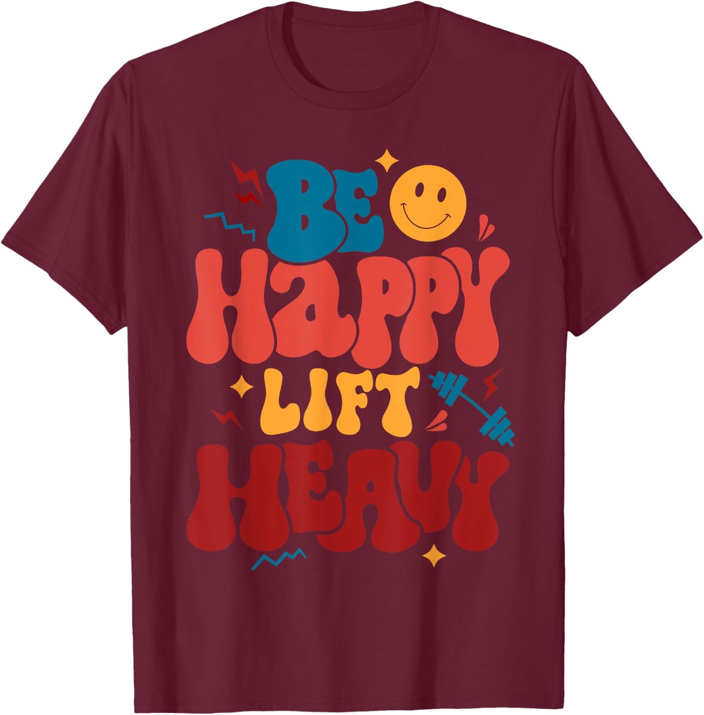 Be Happy Lift Heavy Workout Shirt for Gym Lover Bodybuilder T-Shirt - T-Shirt | Maroon