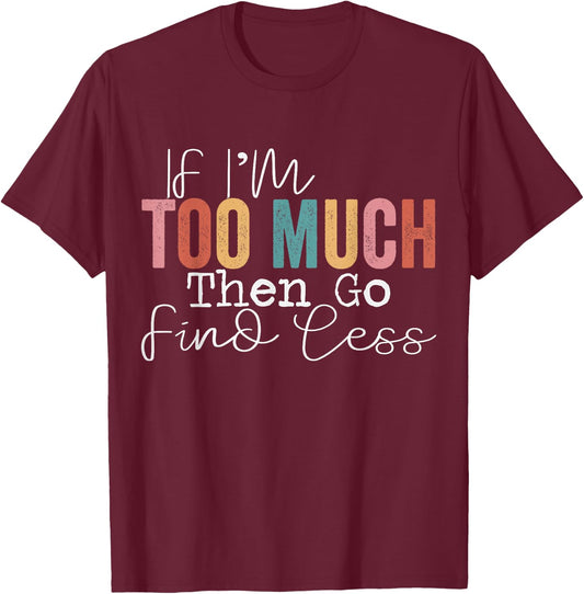 If I'm too much then go find less T-Shirt - T-Shirt | Maroon