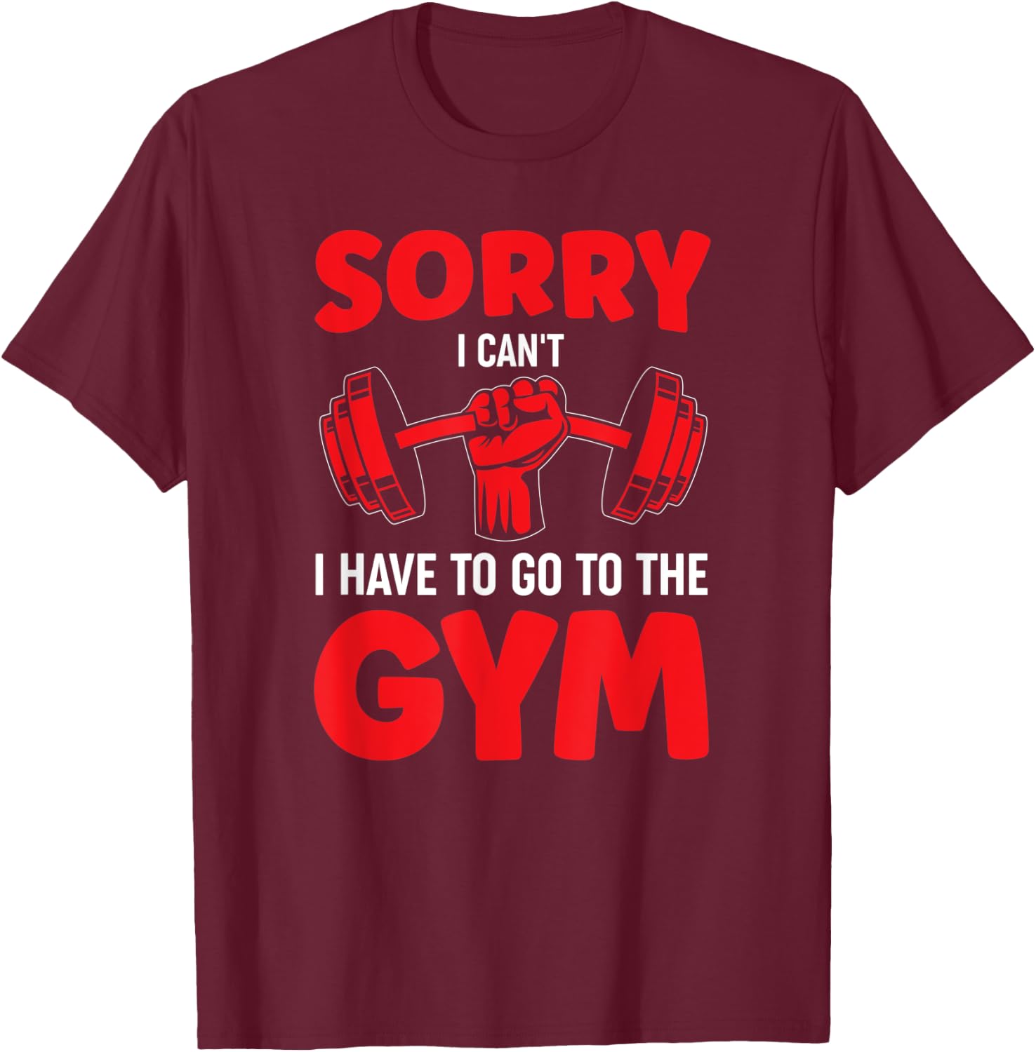 Sorry I Can't I Have To Go To The Gym T-Shirt - T-Shirt | Maroon