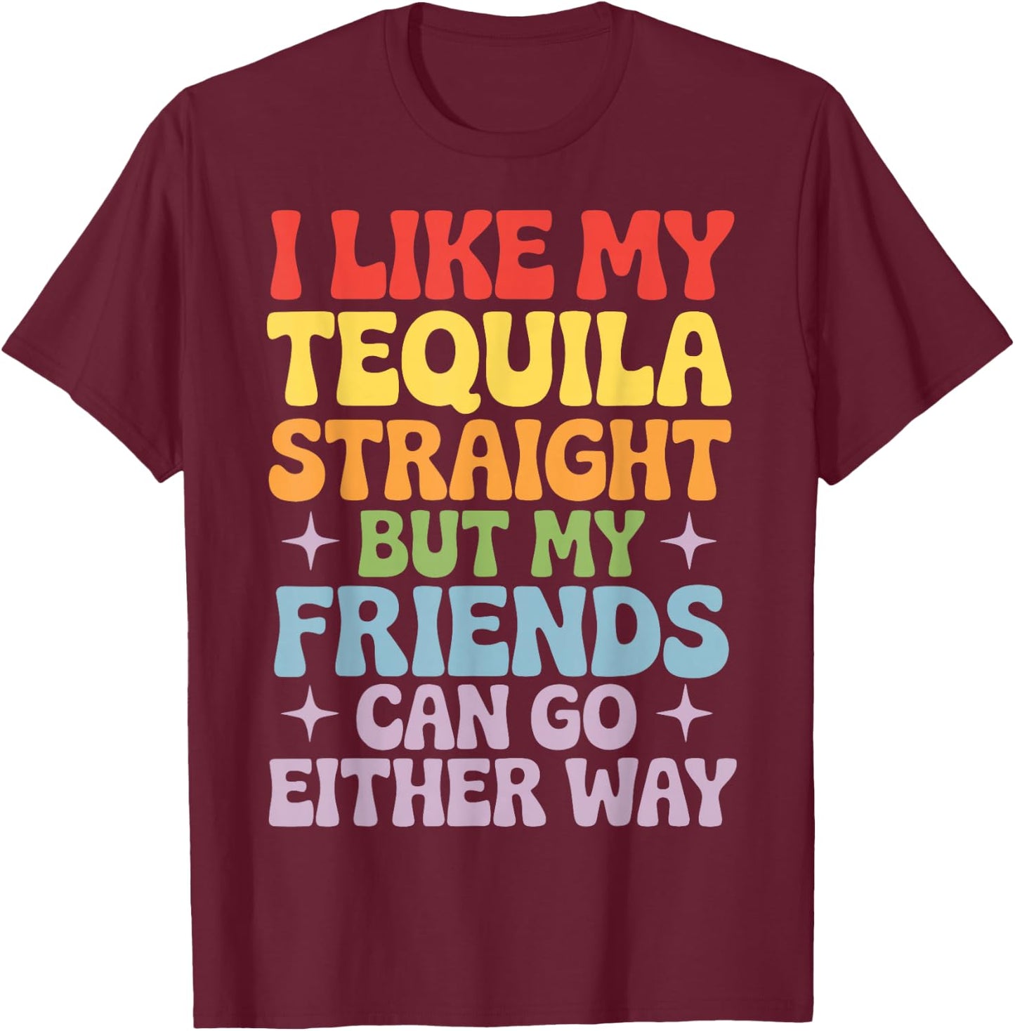 I Like My Tequila Straight But My Friends Can Go Either Way T-Shirt - T-Shirt | Maroon