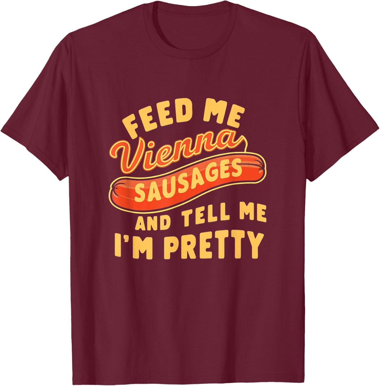 Feed Me Vienna Sausages & Tell Me I'm Pretty Humor Meme T-Shirt - T-Shirt | Maroon