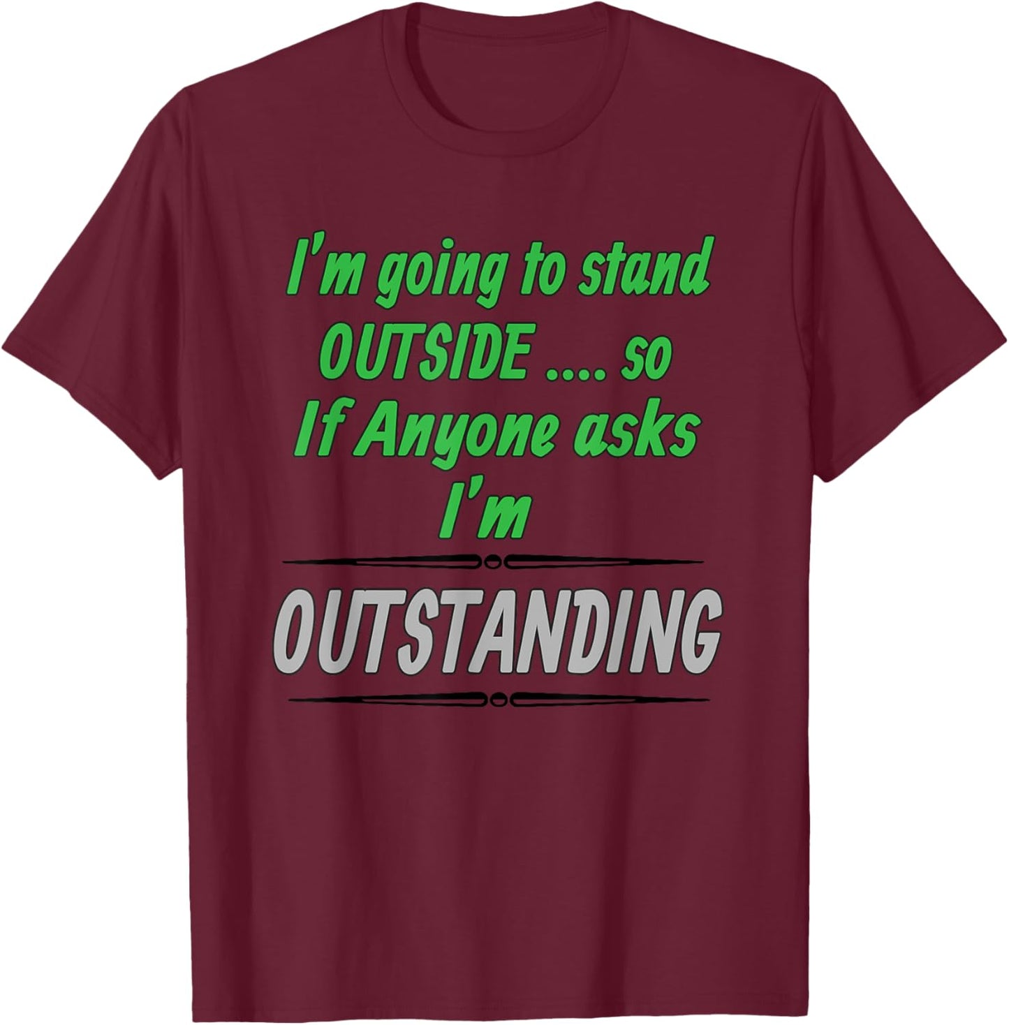 Im Outstanding If Anyone Asks Im Standing Outside Gift T-Shirt - T-Shirt | Maroon