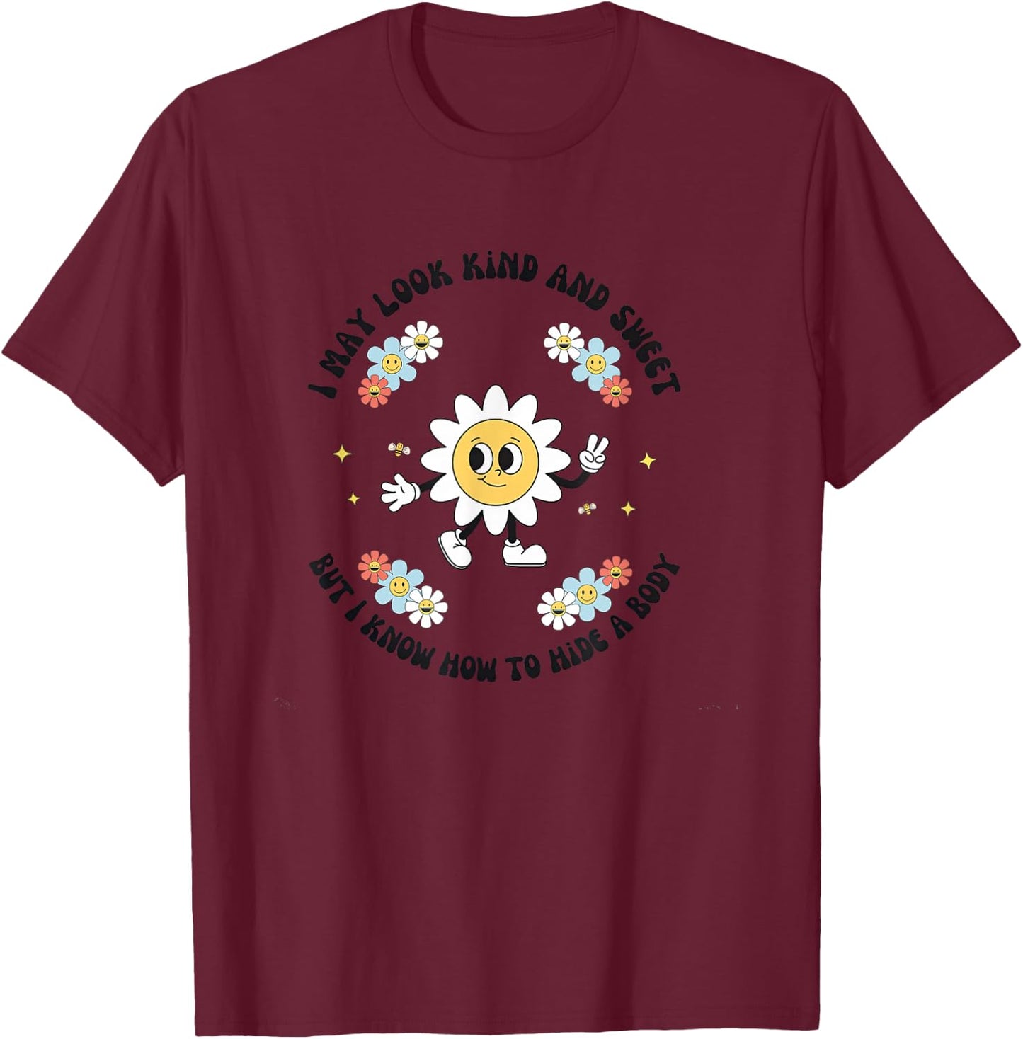 I May Look Kind Sweet But I Know How To Hide A Body Flowers T-Shirt - T-Shirt | Maroon