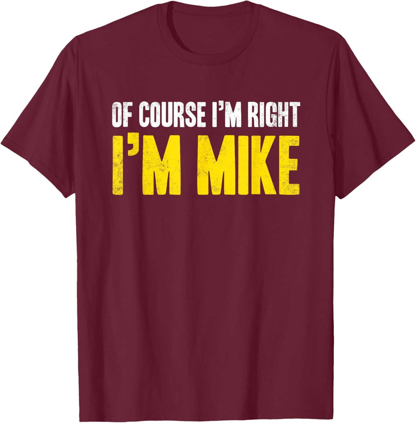 Funny Mike Of Course I'm Right I'm Mike Gifts Birthday T-Shirt - T-Shirt | Maroon