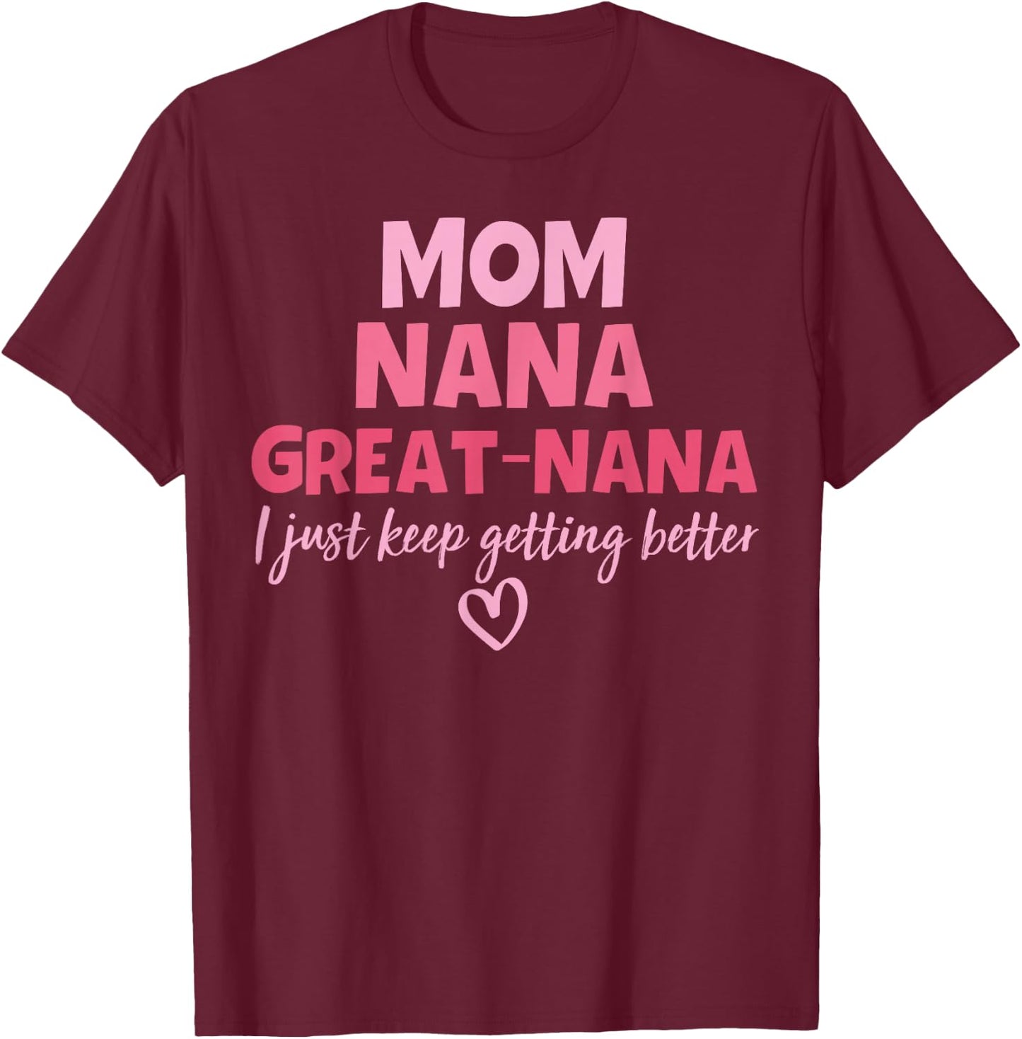 Mom Nana Great Nana I Just Keep Getting Better Mother's Day T-Shirt - T-Shirt | Maroon