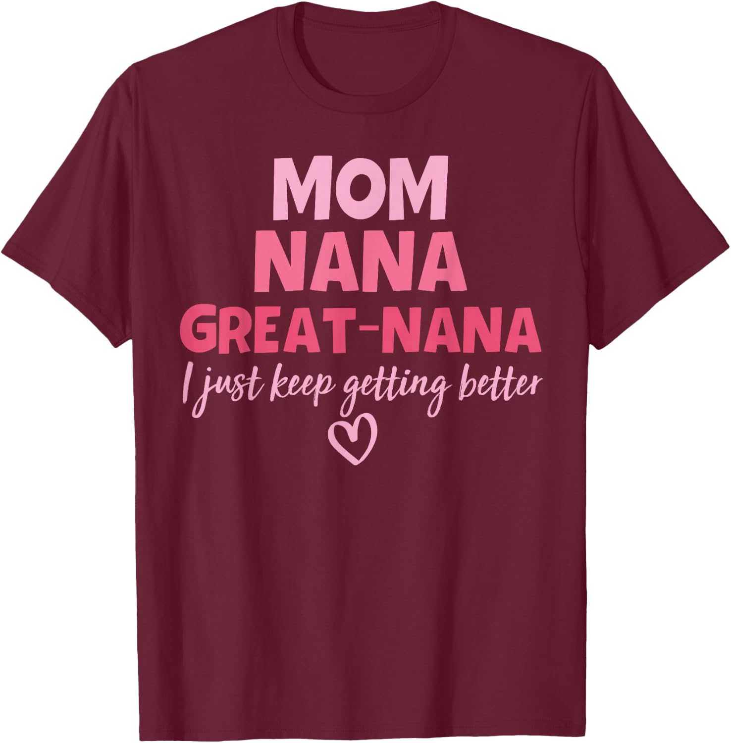 Mom Nana Great Nana I Just Keep Getting Better Mother's Day T-Shirt - T-Shirt | Maroon