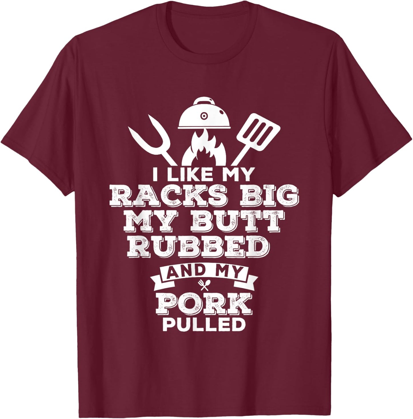 I Like My Racks Big My Butt Rubbed and Pork Pulled - Pig BBQ T-Shirt - T-Shirt | Maroon