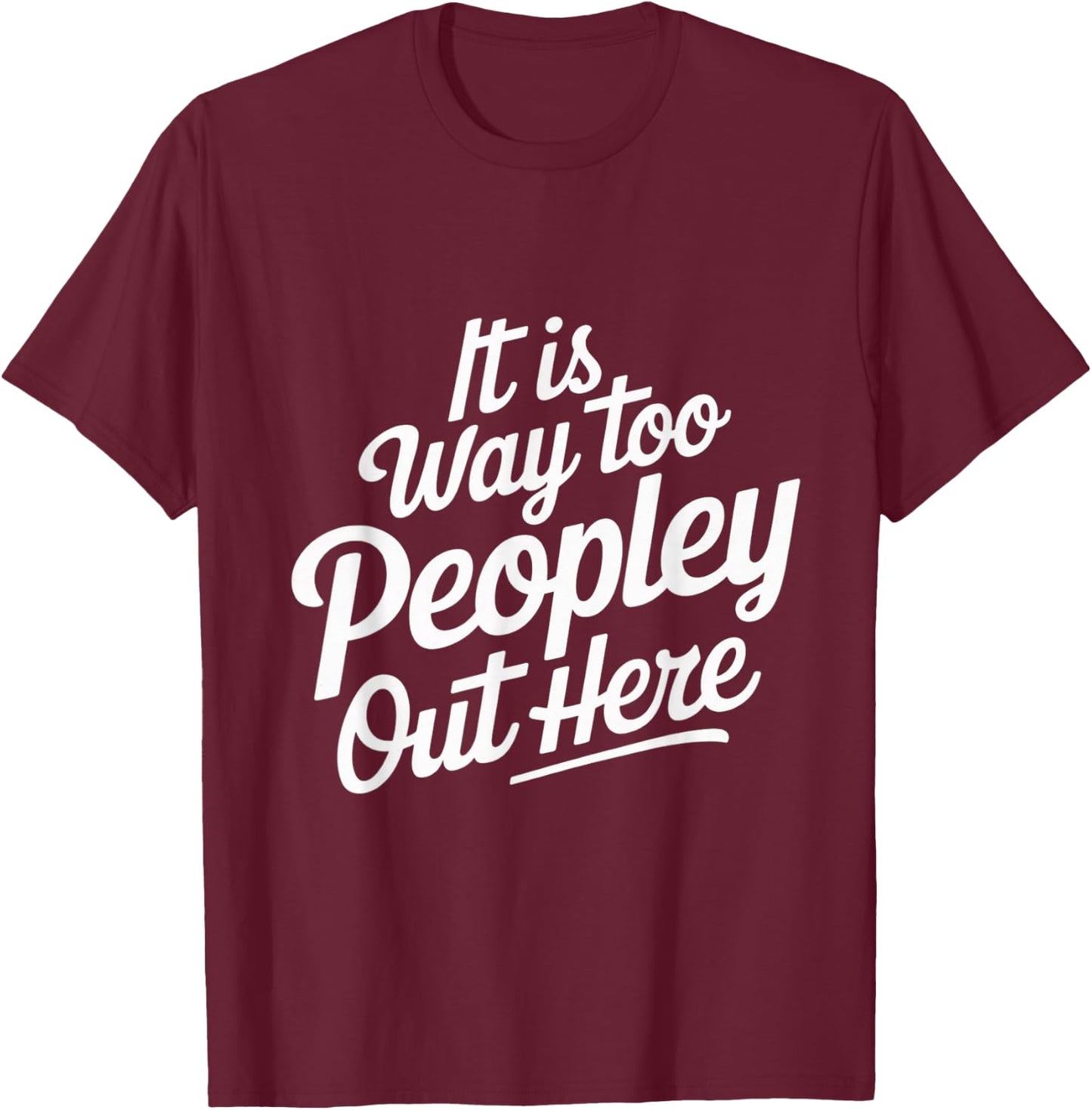 Funny It is Way Too Peopley Out Here T-Shirt - T-Shirt | Maroon