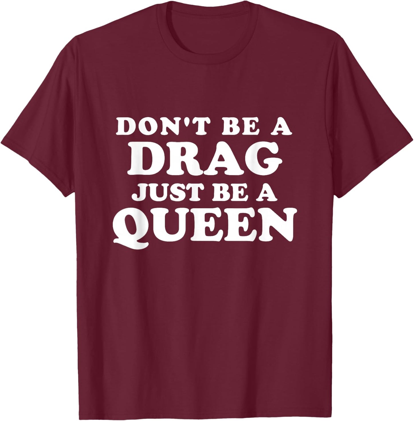 Don't Be a Drag Just Be a Queen T-Shirt - T-Shirt | Maroon