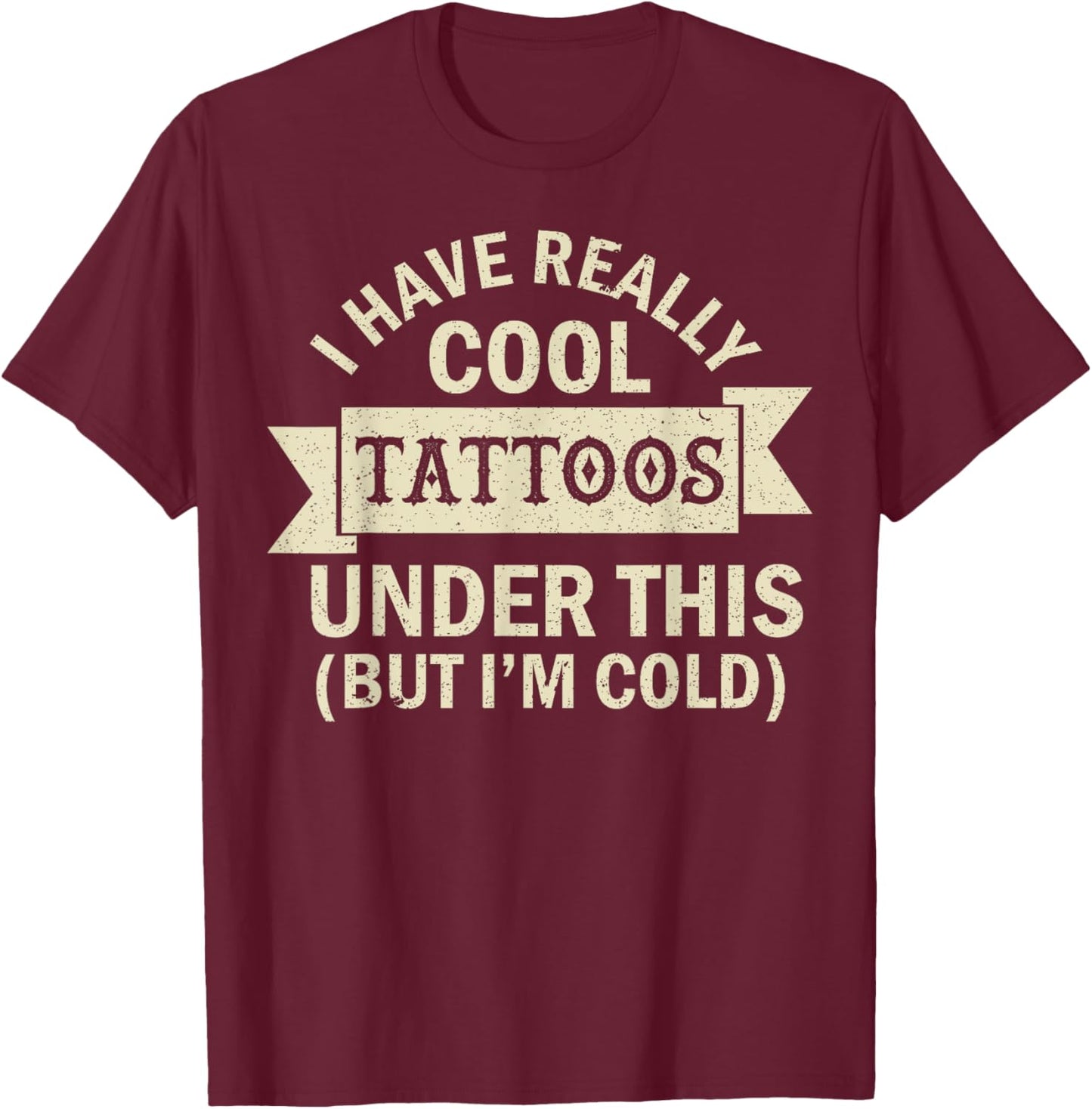 I Have Really Cool Tattoos Under This But I'm Cold T-Shirt - T-Shirt | Maroon