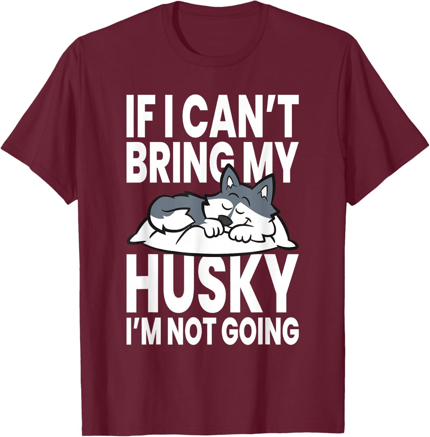 If I Can't Bring My Husky Im Not Going T-Shirt - T-Shirt | Maroon