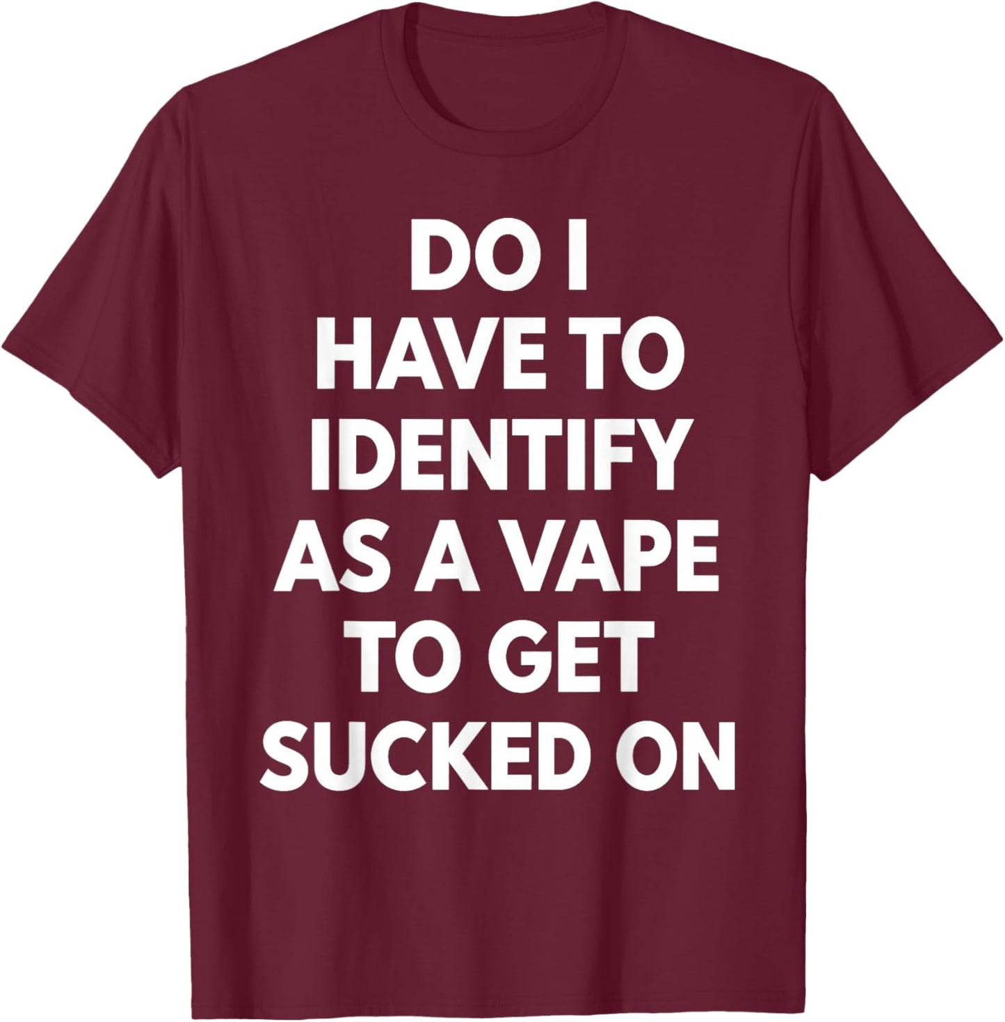 Do I Have to Identify As A Vape to Get Sucked On Funny Quote T-Shirt - T-Shirt | Maroon