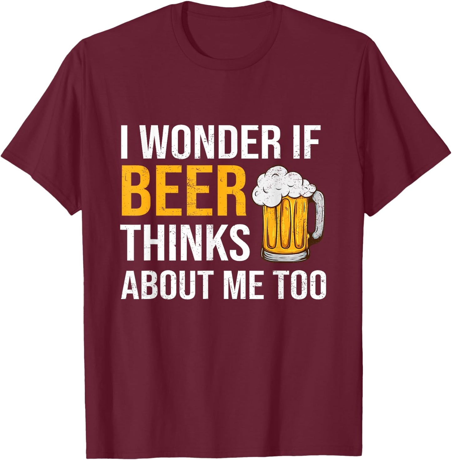 I Wonder If Beer Thinks About Me Too Funny Drinking Beer T-Shirt - T-Shirt | Maroon