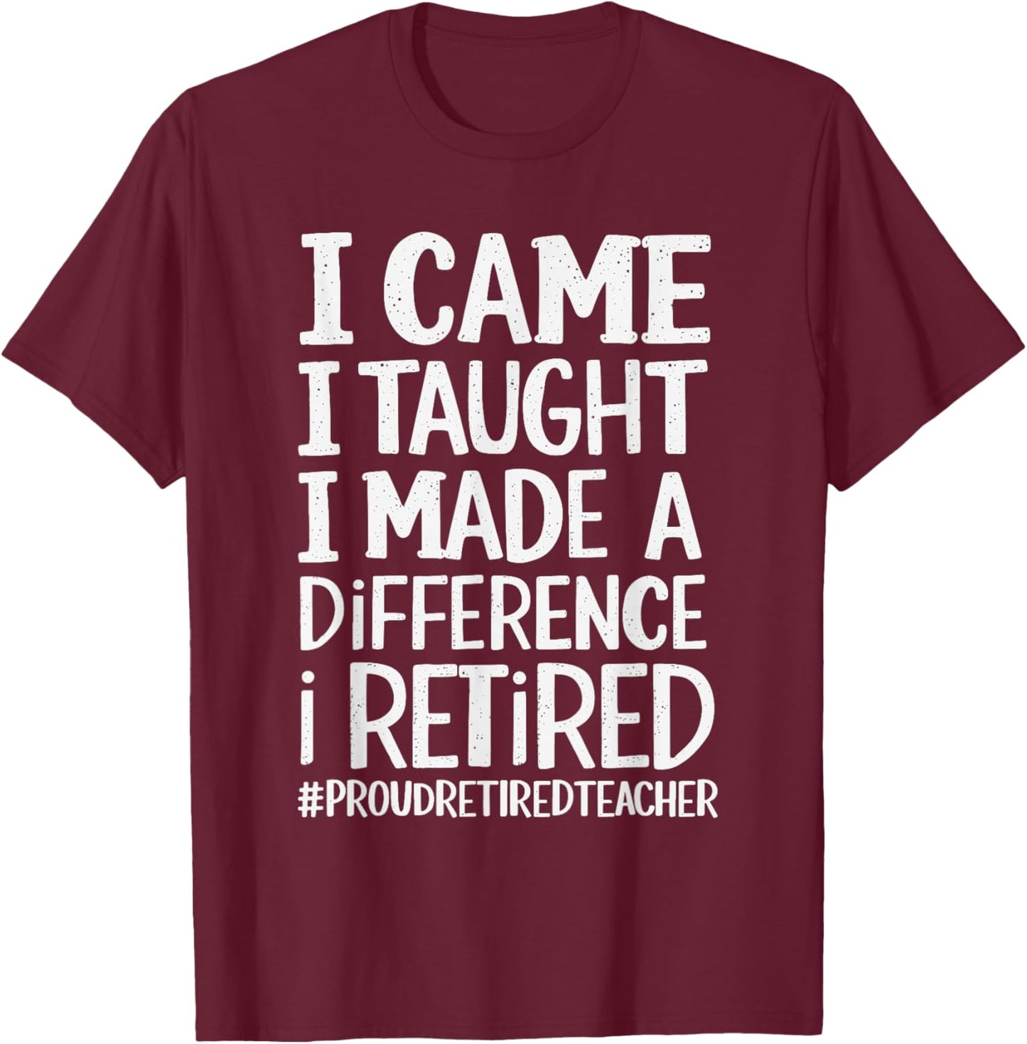 I Came I Taught I Made A Difference I Retired T-Shirt - T-Shirt | Maroon