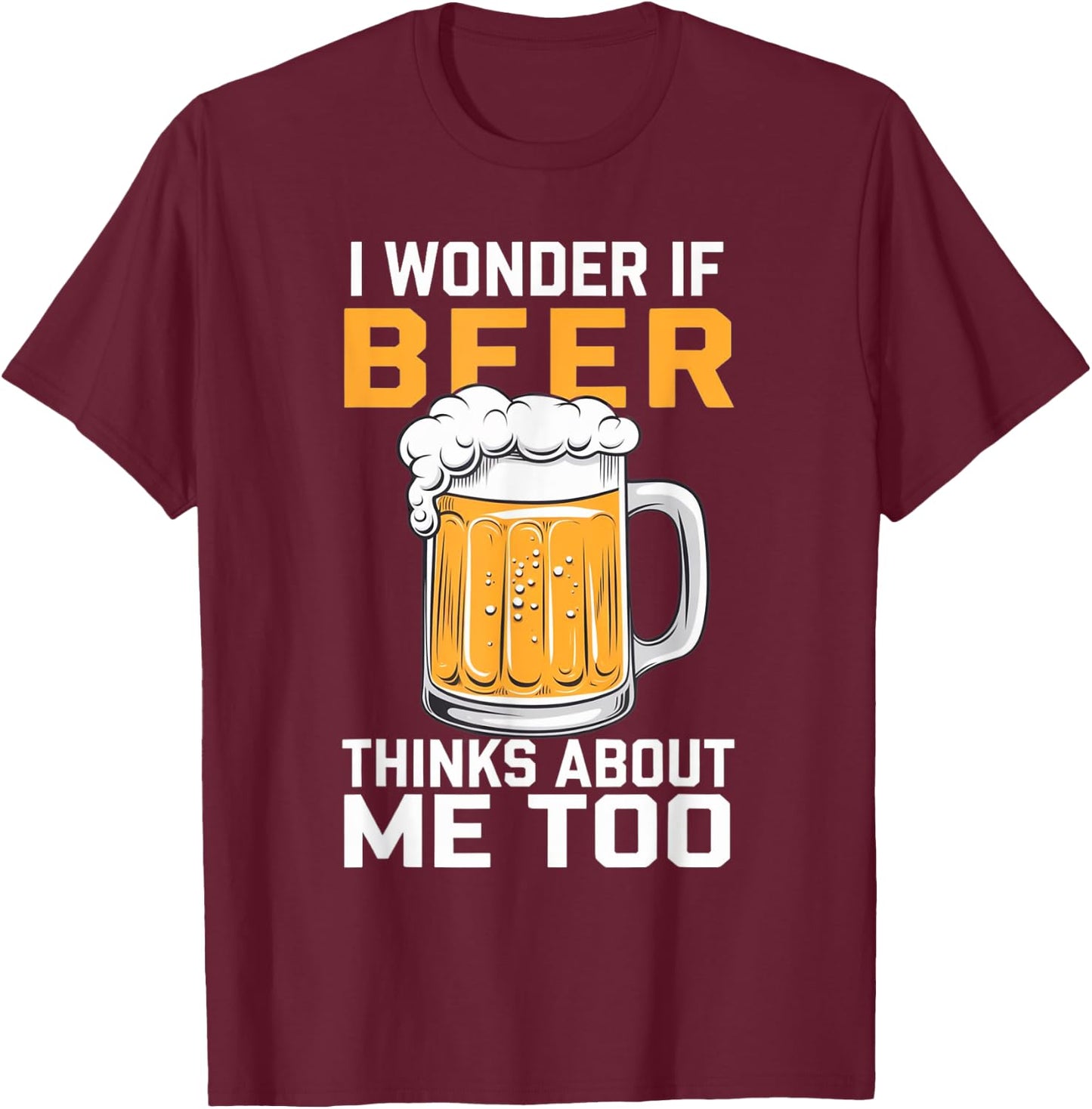 I Wonder If Beer Thinks About Me Too T-Shirt - T-Shirt | Maroon