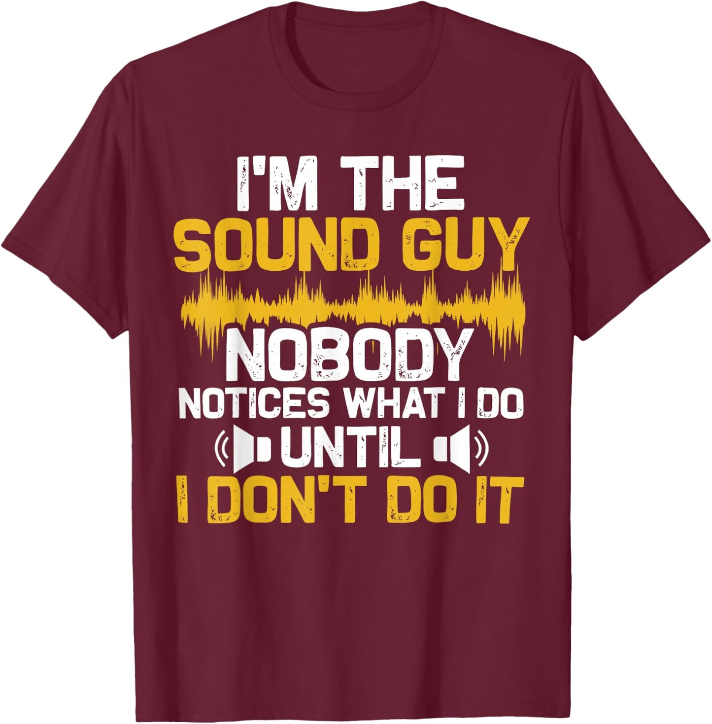 I'm The Sound Guy Nobody Notices What I Do Until I Don't Do T-Shirt - T-Shirt | Maroon